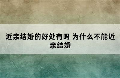 近亲结婚的好处有吗 为什么不能近亲结婚